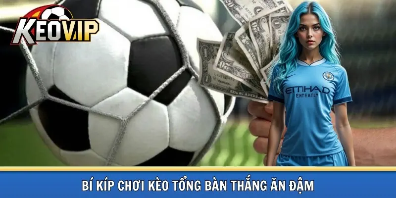 Bí kíp chơi kèo tổng bàn thắng