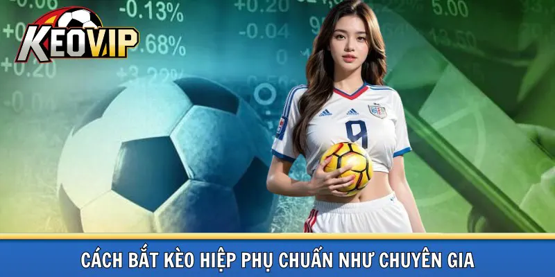 Cách bắt kèo hiệp phụ như chuyên gia
