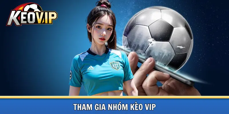 Hướng dẫn tham gia nhóm kèo Vip độc đáo tại Keovip.ac