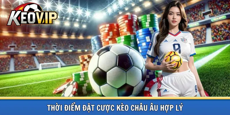 Thời điểm đặt cược kèo châu Âu