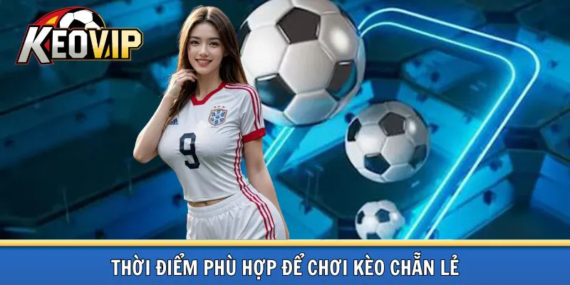 Thời điểm thích hợp chơi kèo chẵn lẻ