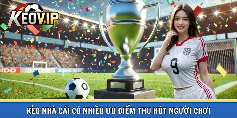 Ưu điểm Kèo nhà cái trên kèo vip