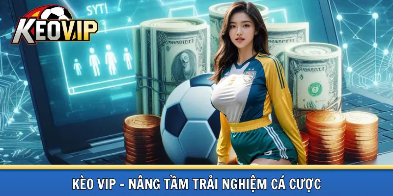 Kèo vip nâng cao trải nghiệm