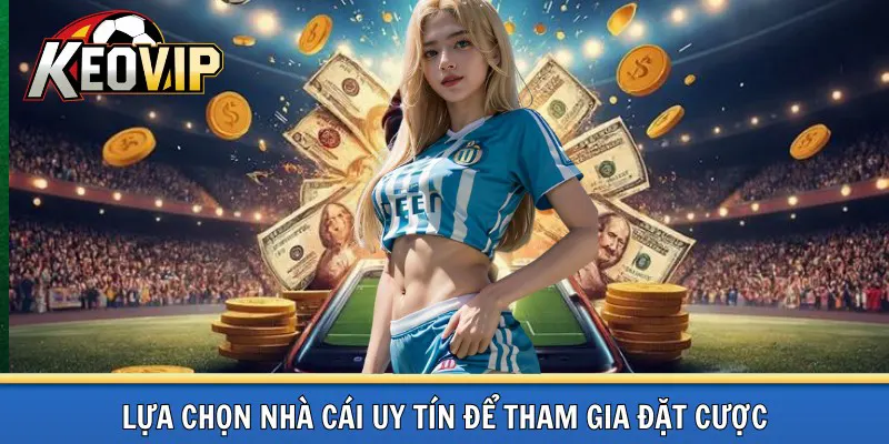 Chọn nhà cái uy tín để tham gia đặt cược